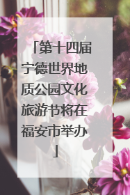 第十四届宁德世界地质公园文化旅游节将在福安市举办